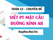 Cách viết phương trình mặt cầu đường kính AB - Toán 12 chuyên đề